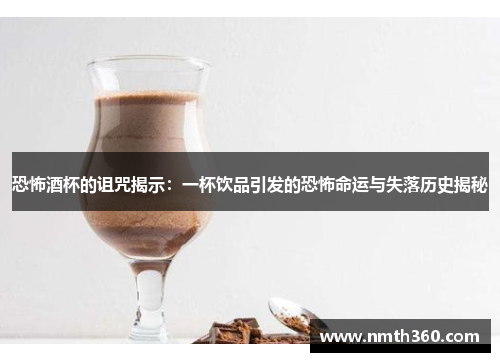 恐怖酒杯的诅咒揭示：一杯饮品引发的恐怖命运与失落历史揭秘