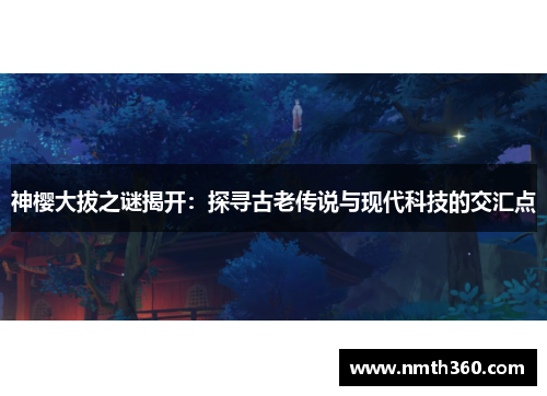 神樱大拔之谜揭开：探寻古老传说与现代科技的交汇点